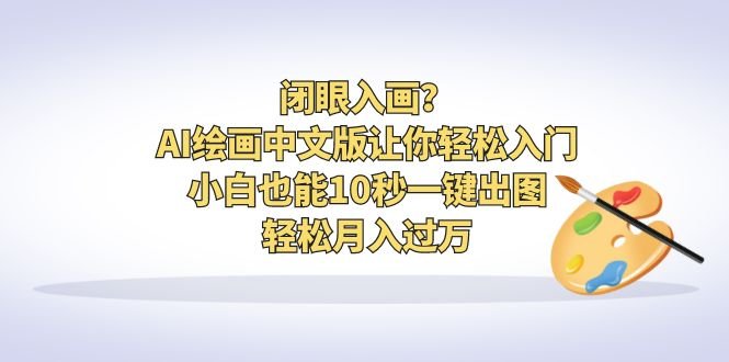 闭眼入画?AI绘画中文版让你轻松入门!小白也能10秒一键出图,轻松月入过万(轻松掌握AI绘画中文版,小白也能月入过万!) 闭眼入画?AI绘画中文版让你轻松入门!小白也能10秒一键出图,轻松月入过万(轻松掌握AI绘画中文版,小白也能月入过万!)