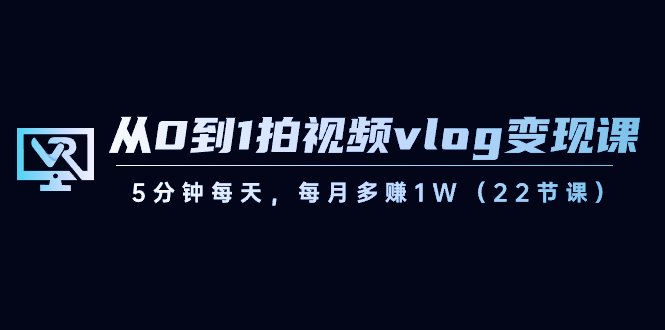 从0到1拍视频vlog变现课,5分钟每天,每月多赚1W(22节课) 从0到1拍视频vlog变现课,5分钟每天,每月多赚1W(22节课)