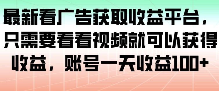 最新看广告获取收益平台，只需要看看视频就可以获得收益，账号一天收益100+