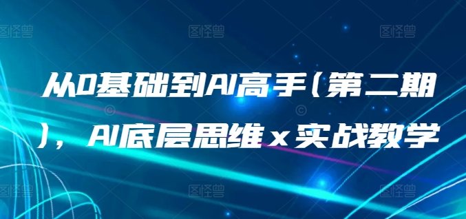 从0基础到AI高手(第二期),AI底层思维 x 实战教学 从0基础到AI高手(第二期),AI底层思维 x 实战教学