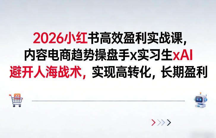 2026小红书高效盈利实战课，内容电商趋势操盘手x实习生xAI，避开人海战术，实现高转化，长期盈利