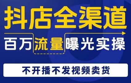 抖店全渠道百万流量曝光实操,不开播不发视频带货(抖店全渠道百万流量曝光实操指南) 抖店全渠道百万流量曝光实操,不开播不发视频带货(抖店全渠道百万流量曝光实操指南)