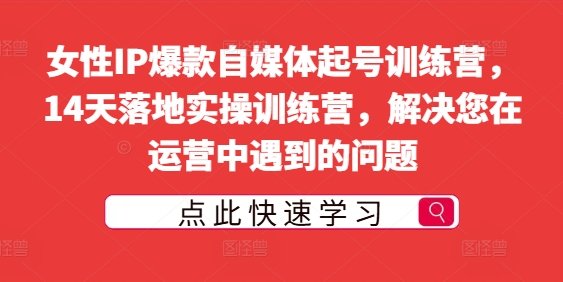 女性IP爆款自媒体起号训练营,14天落地实操训练营,解决您在运营中遇到的问题 女性IP爆款自媒体起号训练营,14天落地实操训练营,解决您在运营中遇到的问题