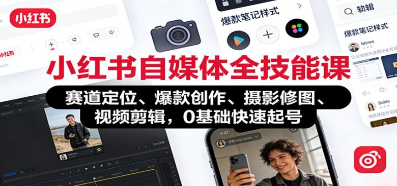 小红书自媒体全技能课：赛道定位、 爆款创作、摄影修图、视频剪辑，0基础快速起号