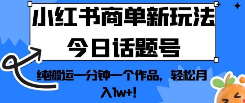小红书商单新玩法今日话题号，纯搬运一分钟一个作品，轻松月入1w+！【揭秘】(揭秘小红书商单新玩法今日话题号，一分钟一个作品，轻松月入1w+！)