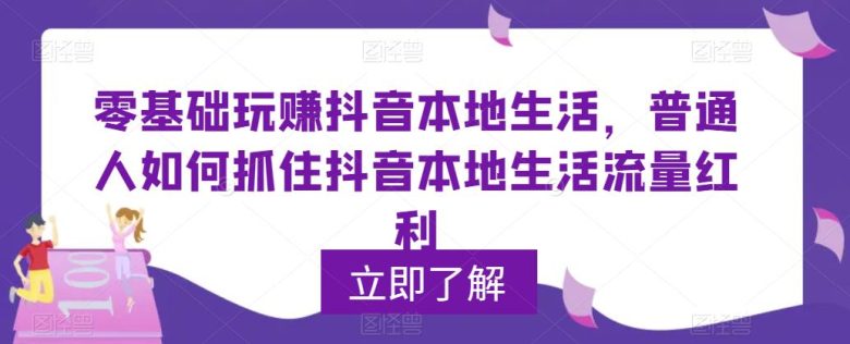 0基础玩赚抖音同城本地生活，普通人如何抓住抖音本地生活流量红利(“抖音同城本地生活流量红利挖掘指南从0到1掌握抖音运营秘籍”)