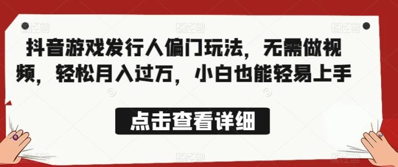 全网首发,抖音游戏发行人偏门玩法,无需做视频,轻松月入过万,小白也能轻易上手【揭秘】(揭秘抖音游戏发行人的轻松赚钱方法) 全网首发,抖音游戏发行人偏门玩法,无需做视频,轻松月入过万,小白也能轻易上手【揭秘】(揭秘抖音游戏发行人的轻松赚钱方法)