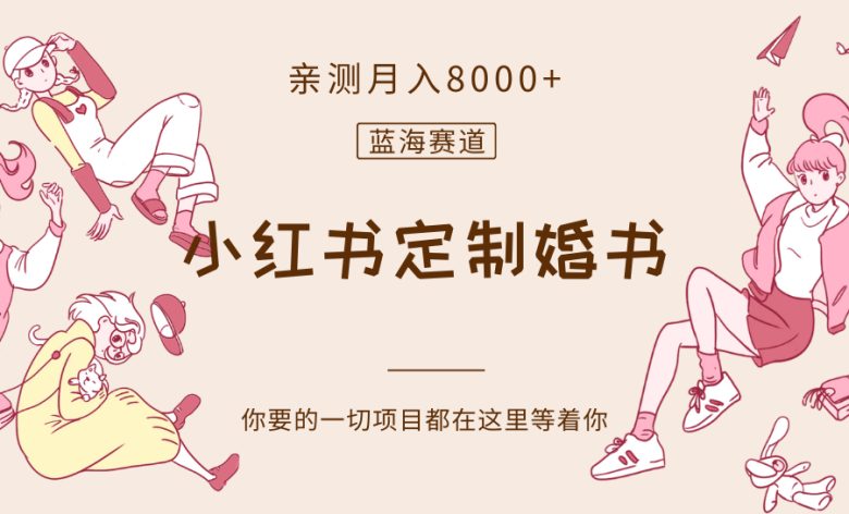 最新蓝海赛道，小红书定制婚书，亲测月入8000+(探索小红书定制婚书市场，实现月入8000+的新机遇)