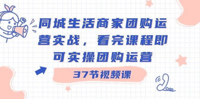 同城生活商家团购运营实战,看完课程即可实操团购运营(37节课) 同城生活商家团购运营实战,看完课程即可实操团购运营(37节课)