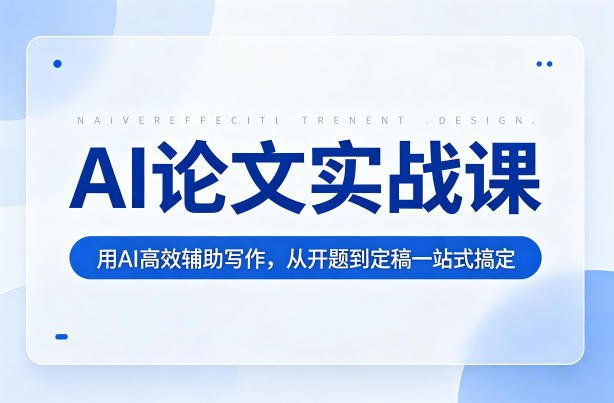 AI论文实战课：用AI高效辅助写作，从开题到定稿一站式搞定