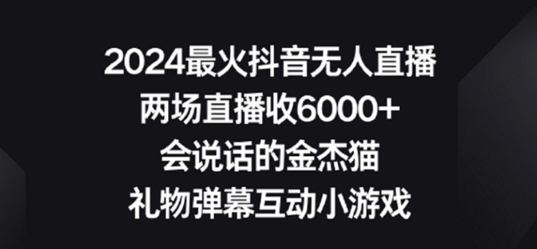 2024最火抖音无人直播,两场直播收6000+,礼物弹幕互动小游戏 2024最火抖音无人直播,两场直播收6000+,礼物弹幕互动小游戏