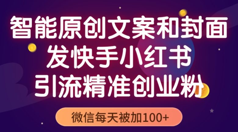 智能原创封面和创业文案,快手小红书引流精准创业粉,微信每天被加100+(利用智能工具优化创业文案,实现快手小红书精准引流)