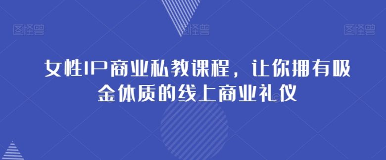女性IP商业私教课程,让你拥有吸金体质的线上商业礼仪(掌握微信商业礼仪,打造吸金体质的线上商业形象) 女性IP商业私教课程,让你拥有吸金体质的线上商业礼仪(掌握微信商业礼仪,打造吸金体质的线上商业形象)
