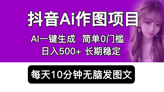 抖音Ai作图项目 Ai手机app一键生成图片 0门槛 每天10分钟发图文 日入500+(探索抖音AI作图项目轻松赚钱,实现日入500+) 抖音Ai作图项目 Ai手机app一键生成图片 0门槛 每天10分钟发图文 日入500+(探索抖音AI作图项目轻松赚钱,实现日入500+)