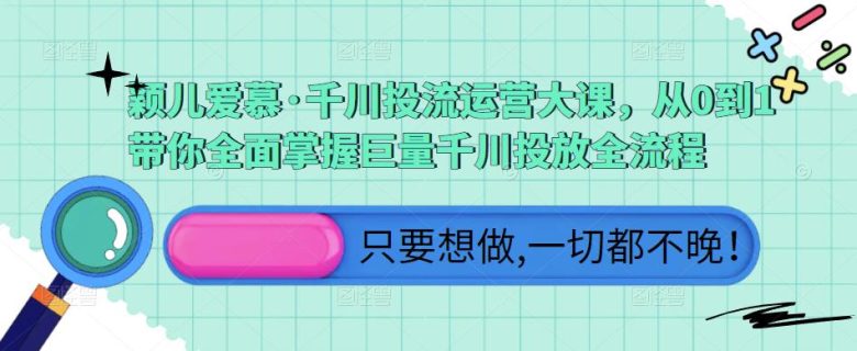 颖儿爱慕·千川投流运营大课,从0到1带你全面掌握巨量千川投放全流程(全面掌握巨量千川投放全流程,提升广告效果) 颖儿爱慕·千川投流运营大课,从0到1带你全面掌握巨量千川投放全流程(全面掌握巨量千川投放全流程,提升广告效果)