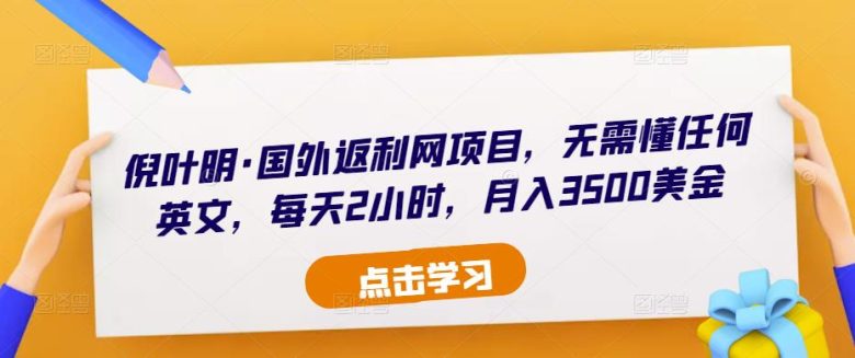 倪叶明·国外返利网项目，无需懂任何英文，每天2小时，月入3500美金(倪叶明分享国外返利网项目，简单操作月入3500美金)