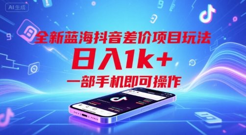 全新蓝海抖音差价项目玩法,日入1k+,一部手机即可操作