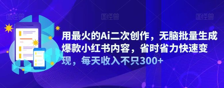 用最火的Ai二次创作,无脑批量生成爆款小红书内容,省时省力快速变现,每天收入不只300+(掌握AI二次创作技巧,实现小红书内容快速变现) 用最火的Ai二次创作,无脑批量生成爆款小红书内容,省时省力快速变现,每天收入不只300+(掌握AI二次创作技巧,实现小红书内容快速变现)
