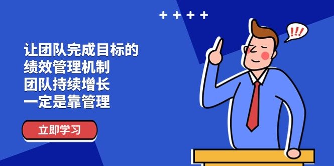 让团队-完成目标的 绩效管理机制,团队持续增长,一定是靠管理 让团队-完成目标的 绩效管理机制,团队持续增长,一定是靠管理