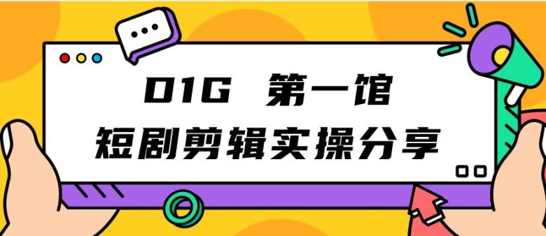 D1G第一馆短剧剪辑实操分享，看完就能执行，项目不复杂(D1G第一馆短剧剪辑实操分享简单易学的项目指南)