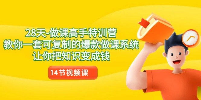28天-做课高手特训营，教你一套可复制的爆款做课系统，让你把知识变成钱
