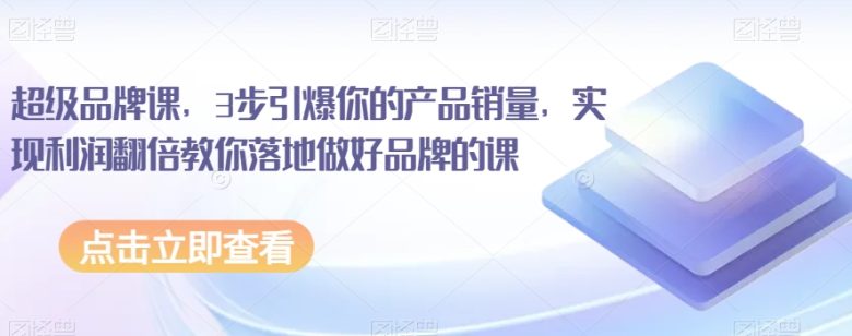超级品牌课,3步引爆你的产品销量,实现利润翻倍教你落地做好品牌的课(《超级品牌课》打造独特品牌形象,实现销量与利润双丰收) 超级品牌课,3步引爆你的产品销量,实现利润翻倍教你落地做好品牌的课(《超级品牌课》打造独特品牌形象,实现销量与利润双丰收)