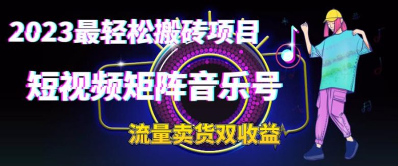 2023最轻松搬砖项目,短视频矩阵音乐号流量收益+卖货收益(2023年最轻松搬砖项目短视频矩阵音乐号流量收益+卖货收益详解) 2023最轻松搬砖项目,短视频矩阵音乐号流量收益+卖货收益(2023年最轻松搬砖项目短视频矩阵音乐号流量收益+卖货收益详解)
