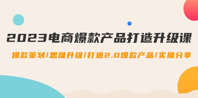 2023电商爆款产品打造升级课:爆款策划/思维升级/打造2.0爆款产品/【推荐】(全面掌握电商爆款产品打造的秘诀) 2023电商爆款产品打造升级课:爆款策划/思维升级/打造2.0爆款产品/【推荐】(全面掌握电商爆款产品打造的秘诀)