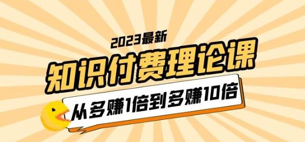 2023知识付费理论课,从多赚1倍到多赚10倍(10节视频课)(深度解析知识付费行业,助你实现收入翻倍增长) 2023知识付费理论课,从多赚1倍到多赚10倍(10节视频课)(深度解析知识付费行业,助你实现收入翻倍增长)