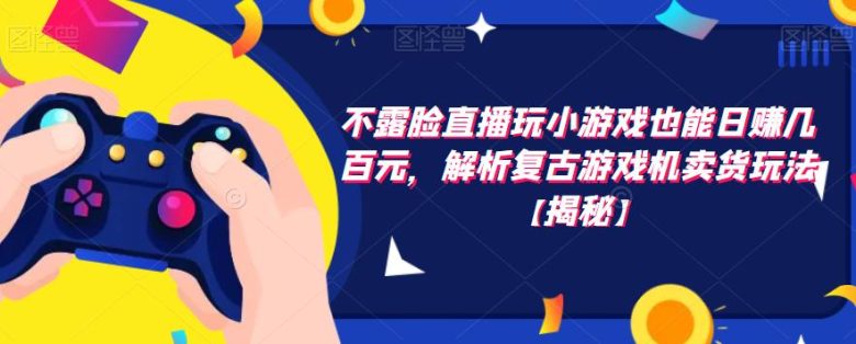 不露脸直播玩小游戏也能日赚几百元,解析复古游戏机卖货玩法【揭秘】(“不露脸直播玩小游戏也能日赚几百元揭秘复古游戏机卖货玩法”) 不露脸直播玩小游戏也能日赚几百元,解析复古游戏机卖货玩法【揭秘】(“不露脸直播玩小游戏也能日赚几百元揭秘复古游戏机卖货玩法”)