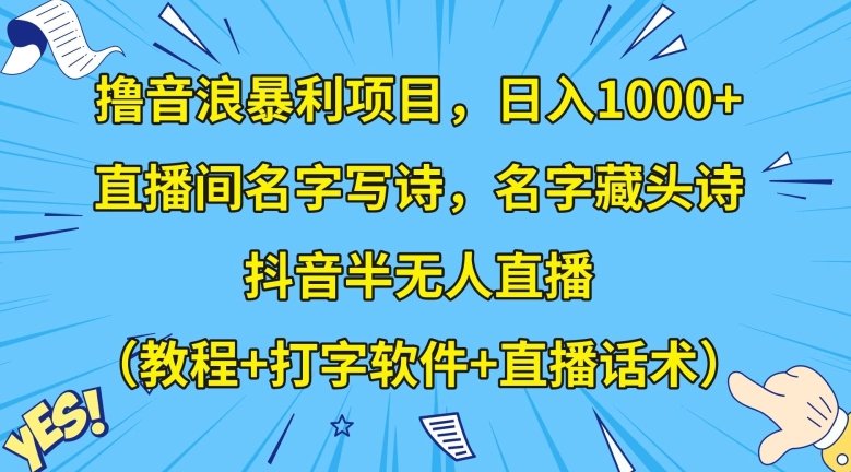 撸音浪暴利项目,日入1000+,直播间名字写诗,名字藏头诗,抖音半无人直播(教程+打字软件+直播话术)【揭秘】(揭秘抖音半无人直播项目名字写诗,名字藏头诗) 撸音浪暴利项目,日入1000+,直播间名字写诗,名字藏头诗,抖音半无人直播(教程+打字软件+直播话术)【揭秘】(揭秘抖音半无人直播项目名字写诗,名字藏头诗)
