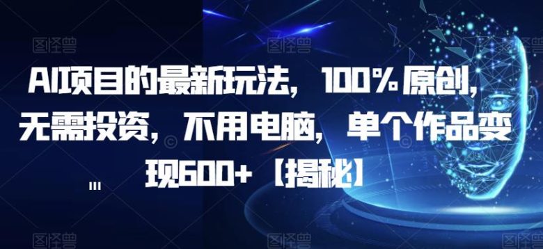 AI项目的最新玩法，100%原创，无需投资，不用电脑，单个作品变现600+【揭秘】(揭秘AI壁纸项目无需投资，一部手机就能赚钱)