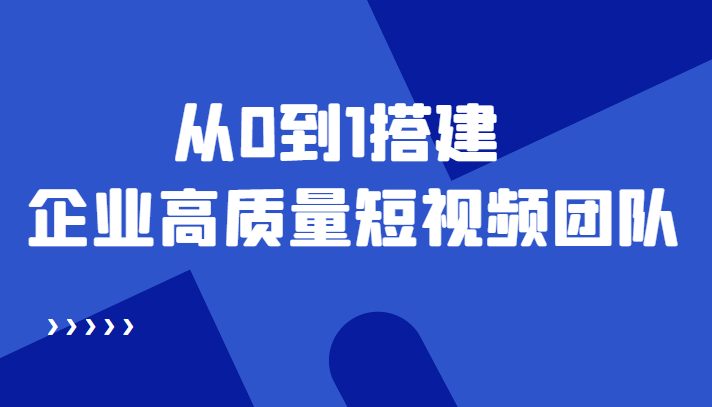 老板必学12节课，教你从0到1搭建企业高质量短视频团队，解决你的搭建难题(“老板必学12节课程教你打造高效短视频团队”)