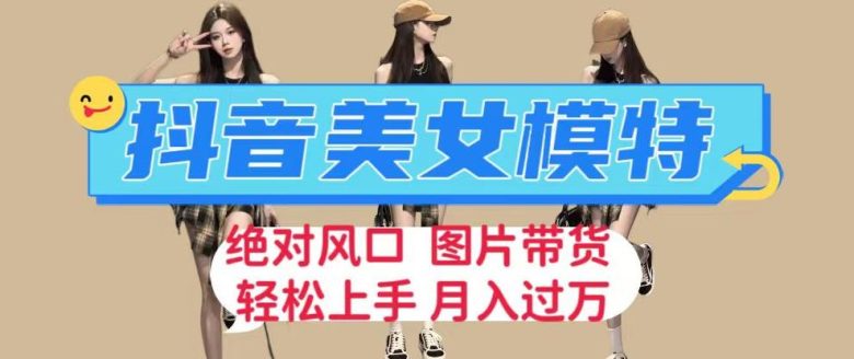 抖音美女模特图片带货,每天半小时发两张图片,月入过万,轻松躺赚【揭秘】(“抖音美女模特图片带货普通人的赚钱新风口”) 抖音美女模特图片带货,每天半小时发两张图片,月入过万,轻松躺赚【揭秘】(“抖音美女模特图片带货普通人的赚钱新风口”)