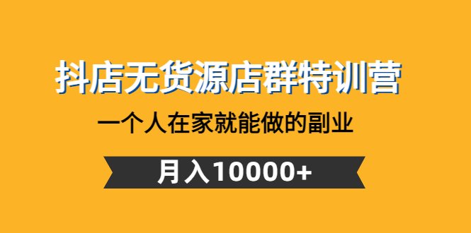 抖店无货源店群特训营:一个人在家就能做的副业,月入10000+(启哥抖音小店无货源陪跑计划一个人在家就能做副业,月入10000+) 抖店无货源店群特训营:一个人在家就能做的副业,月入10000+(启哥抖音小店无货源陪跑计划一个人在家就能做副业,月入10000+)