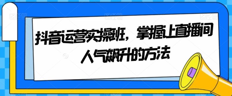 抖音运营实操班,掌握让直播间人气飙升的方法(掌握抖音运营策略,提升直播间人气) 抖音运营实操班,掌握让直播间人气飙升的方法(掌握抖音运营策略,提升直播间人气)