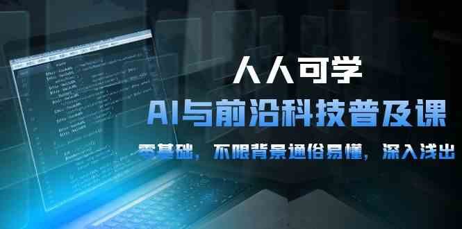 人人可学的AI与前沿科技普及课,0基础,不限背景通俗易懂,深入浅出(54节) 人人可学的AI与前沿科技普及课,0基础,不限背景通俗易懂,深入浅出(54节)