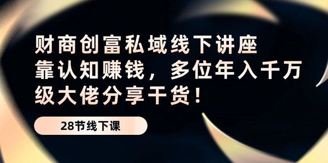 财商创富私域线下讲座:靠认知赚钱,多位年入千万级大佬分享干货! 财商创富私域线下讲座:靠认知赚钱,多位年入千万级大佬分享干货!