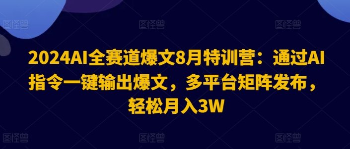 2024AI全赛道爆文8月特训营:通过AI指令一键输出爆文,多平台矩阵发布,轻松月入3W 2024AI全赛道爆文8月特训营:通过AI指令一键输出爆文,多平台矩阵发布,轻松月入3W