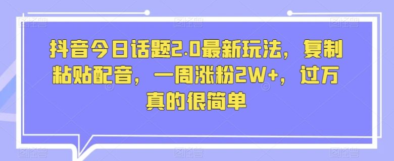 抖音今日话题2.0最新玩法,复制粘贴配音,一周涨粉2W+,过万真的很简单(“抖音新玩法揭秘复制粘贴配音,一周涨粉2W+,过万真的很简单”) 抖音今日话题2.0最新玩法,复制粘贴配音,一周涨粉2W+,过万真的很简单(“抖音新玩法揭秘复制粘贴配音,一周涨粉2W+,过万真的很简单”)