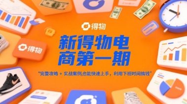 新得物电商第一期,完整攻略+实战案例,普通人也能快速上手,利用下班时间搞钱