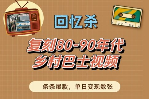 回忆杀!复刻80-90年代乡村巴士视频,条条爆款,单日变现数张