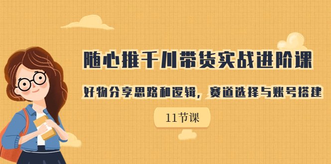 随心推千川带货实战进阶课,好物分享思路和逻辑,赛道选择与账号搭建(全面解析带货直播从选品到投放的实战技巧) 随心推千川带货实战进阶课,好物分享思路和逻辑,赛道选择与账号搭建(全面解析带货直播从选品到投放的实战技巧)
