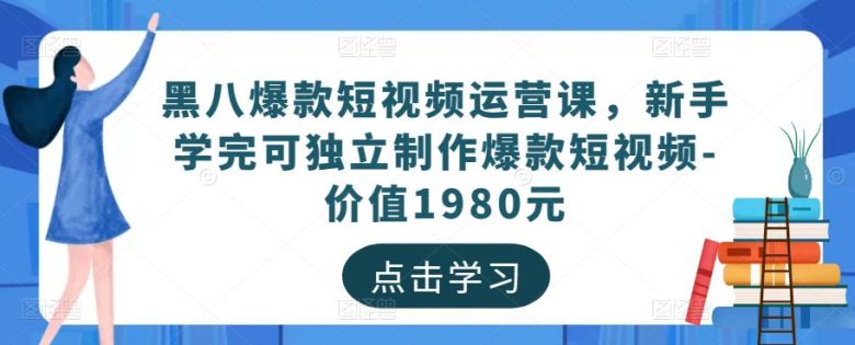 黑八爆款短视频运营课,新手学完可独立制作爆款短视频-价值1980元(黑八互娱mp1100期短视频运营课打造独立短视频制作能力与精细化运营策略) 黑八爆款短视频运营课,新手学完可独立制作爆款短视频-价值1980元(黑八互娱mp1100期短视频运营课打造独立短视频制作能力与精细化运营策略)
