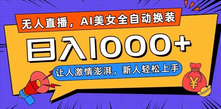 无人直播，AI美女全自动换装跳舞，让人激情澎湃，新人轻松上手，日入1000+【揭秘】(探索无人直播新模式AI美女全自动换装跳舞，日入1000+)