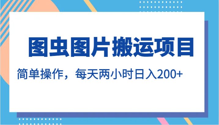 图虫图片搬运项目，简单操作，每天两小时日入200+(轻松赚钱新途径图虫图片搬运项目)