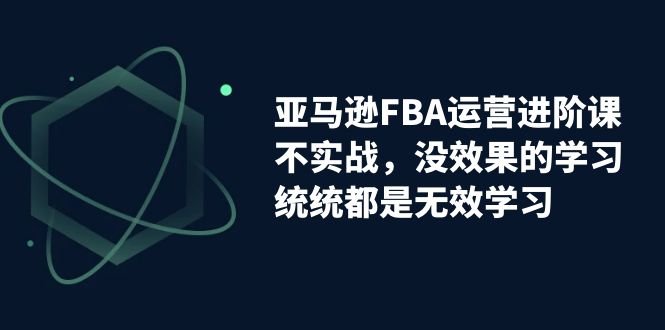 亚马逊-FBA运营进阶课,不实战,没效果的学习,统统都是无效学习(亚马逊FBA运营进阶课实战导向,助你掌握运营核心技能) 亚马逊-FBA运营进阶课,不实战,没效果的学习,统统都是无效学习(亚马逊FBA运营进阶课实战导向,助你掌握运营核心技能)