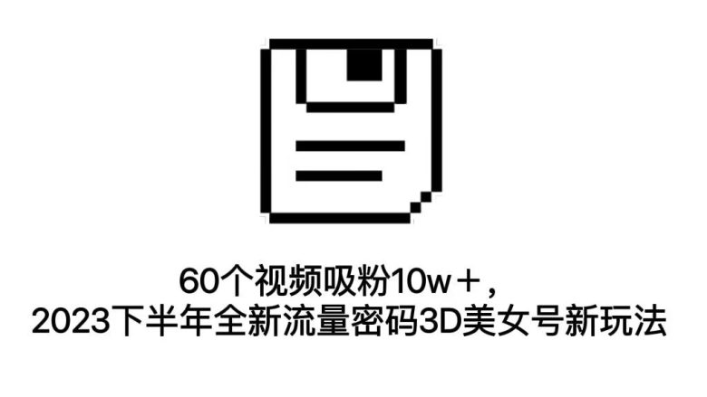 60个视频吸粉10w+,2023下半年全新流量密码3D美女号新玩法(教程+资源)(探索2023下半年全新流量密码——3D美女号的新玩法) 60个视频吸粉10w+,2023下半年全新流量密码3D美女号新玩法(教程+资源)(探索2023下半年全新流量密码——3D美女号的新玩法)