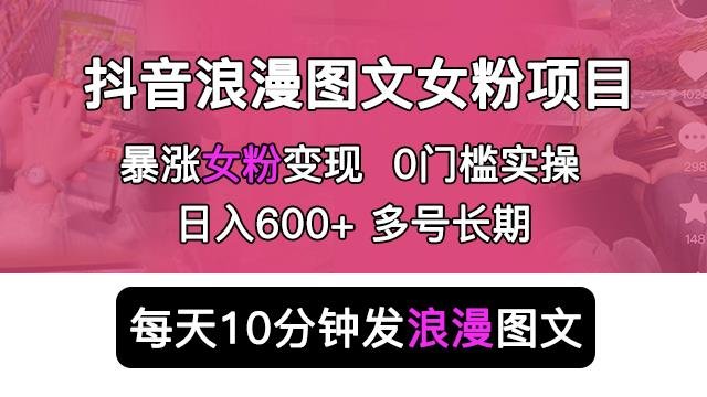 抖音浪漫图文暴力涨女粉项目，简单0门槛每天10分钟发图文日入600+长期多号【揭秘】(揭秘抖音浪漫图文暴力涨女粉项目简单无脑，日入500+)