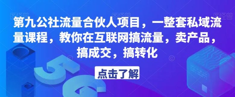 第九公社流量合伙人项目，一整套私域流量课程，教你在互联网搞流量，卖产品，搞成交，搞转化(“第九公社流量合伙人项目教你在互联网搞流量，卖产品，搞成交，搞转化”)